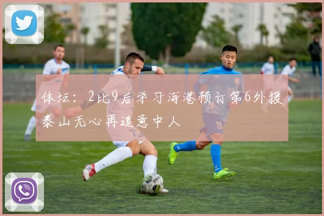 体坛：2比9后学习海港预订第6外援泰山无心再追意中人