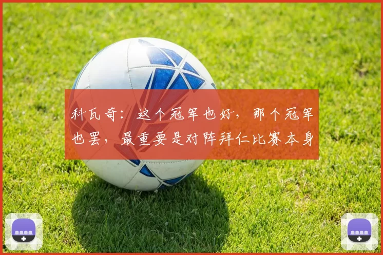 科瓦奇：这个冠军也好，那个冠军也罢，最重要是对阵拜仁比赛本身
