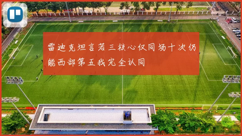 雷迪克坦言若三核心仅同场十次仍能西部第五我完全认同