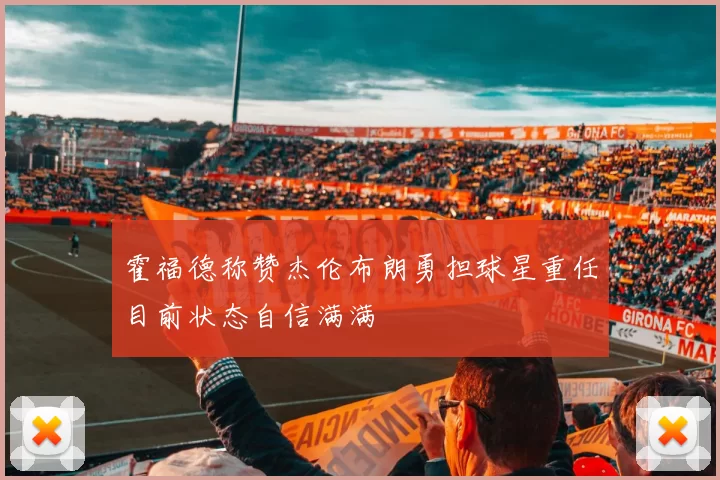 霍福德称赞杰伦布朗勇担球星重任目前状态自信满满