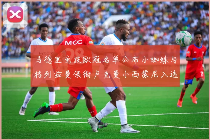 马德里竞技欧冠名单公布小蜘蛛与格列兹曼领衔卢克曼小西蒙尼入选