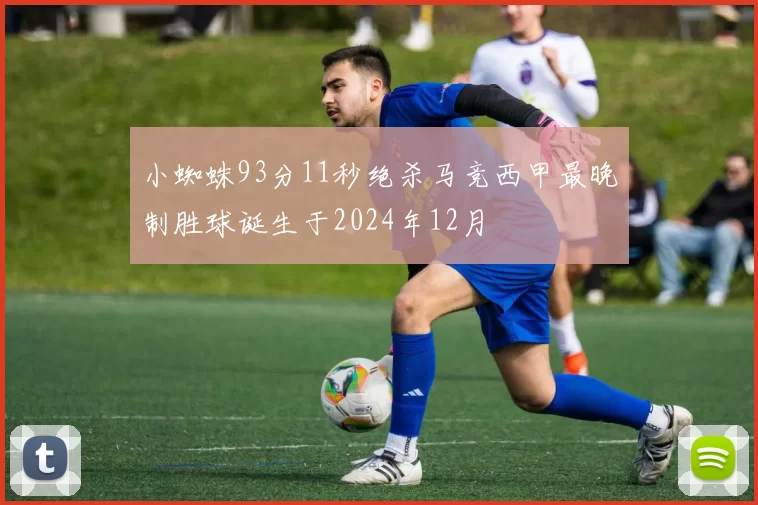 小蜘蛛93分11秒绝杀马竞西甲最晚制胜球诞生于2024年12月