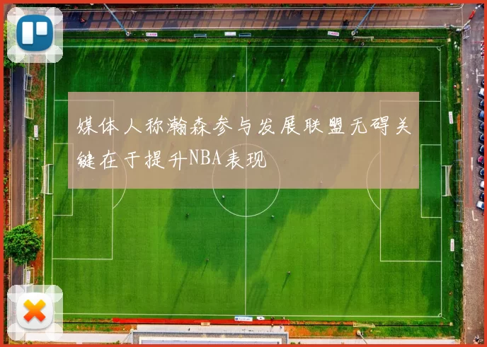 媒体人称瀚森参与发展联盟无碍关键在于提升NBA表现