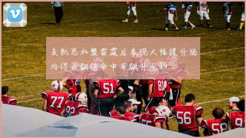 麦凯恩加盟雷霆后表现大幅提升场均得分翻倍命中率飙升至49