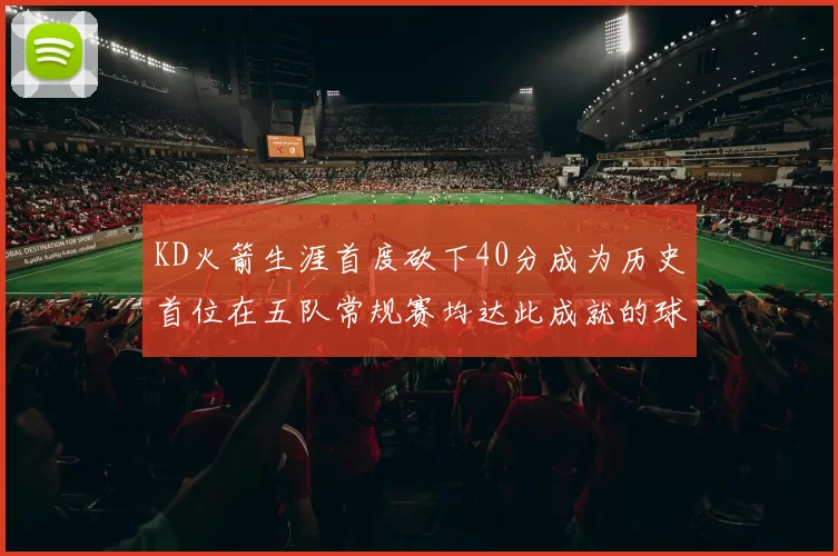 KD火箭生涯首度砍下40分成为历史首位在五队常规赛均达此成就的球员