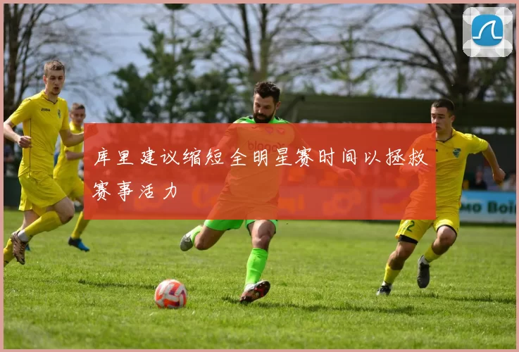 库里建议缩短全明星赛时间以拯救赛事活力