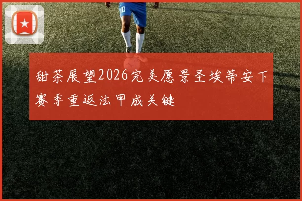 甜茶展望2026完美愿景圣埃蒂安下赛季重返法甲成关键