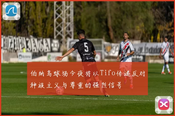 伯纳乌球场今夜将以Tifo传递反对种族主义与尊重的强烈信号