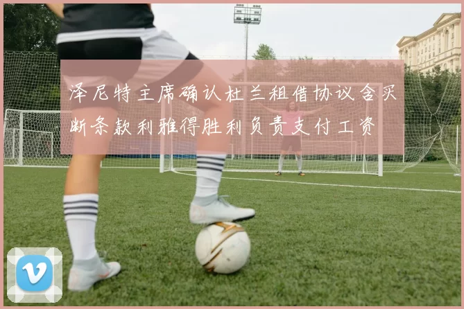 泽尼特主席确认杜兰租借协议含买断条款利雅得胜利负责支付工资