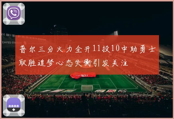 普尔三分火力全开11投10中助勇士取胜追梦心态失衡引发关注